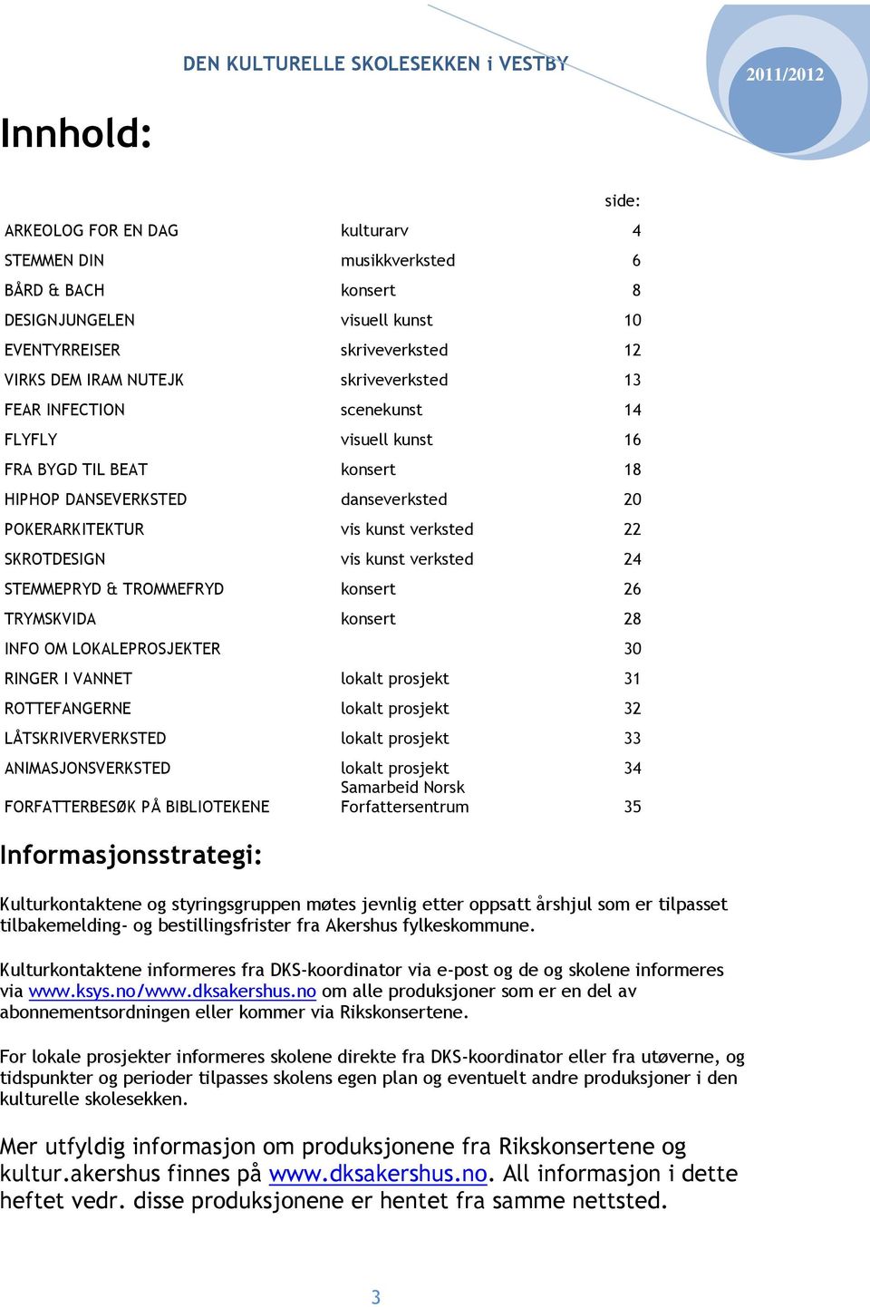 STEMMEPRYD & TROMMEFRYD konsert 26 TRYMSKVIDA konsert 28 INFO OM LOKALEPROSJEKTER 30 RINGER I VANNET lokalt prosjekt 31 ROTTEFANGERNE lokalt prosjekt 32 LÅTSKRIVERVERKSTED lokalt prosjekt 33