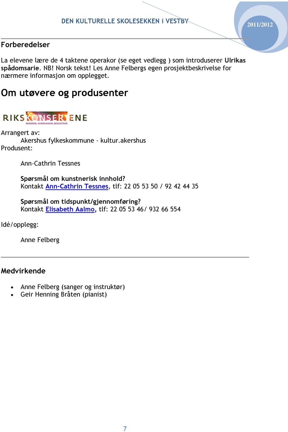 Om utøvere og produsenter Arrangert av: Akershus fylkeskommune - kultur.akershus Produsent: Ann-Cathrin Tessnes Spørsmål om kunstnerisk innhold?