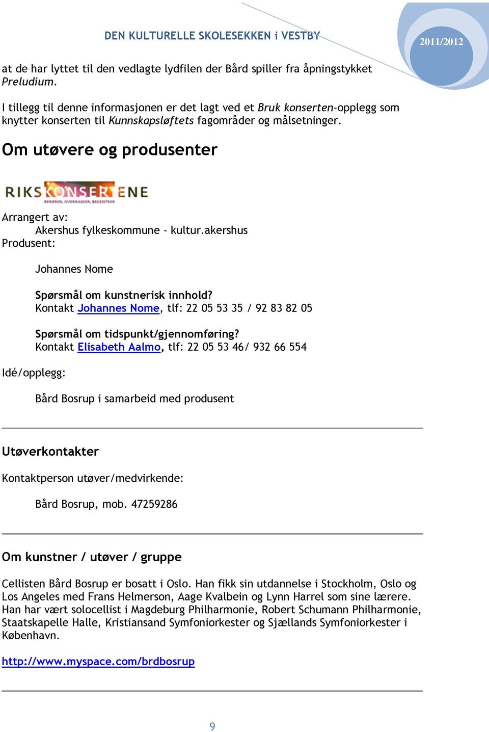 Om utøvere og produsenter Arrangert av: Akershus fylkeskommune - kultur.akershus Produsent: Johannes Nome Spørsmål om kunstnerisk innhold?