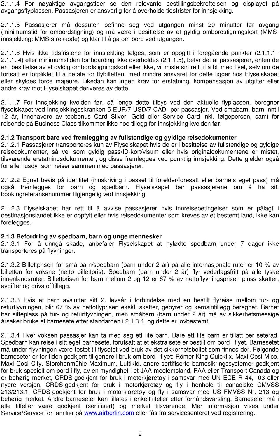 og klar til å gå om bord ved utgangen. 2.1.1.6 Hvis ikke tidsfristene for innsjekking følges, som er oppgitt i foregående punkter (2.1.1.1 2.1.1..4) eller minimumstiden for boarding ikke overholdes (2.