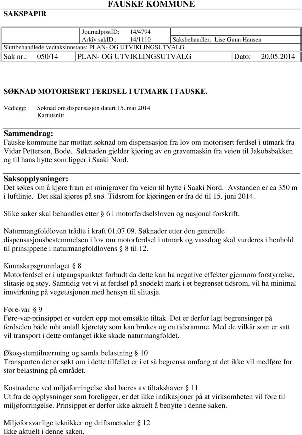 mai 2014 Kartutsnitt Sammendrag: Fauske kommune har mottatt søknad om dispensasjon fra lov om motorisert ferdsel i utmark fra Vidar Pettersen, Bodø.