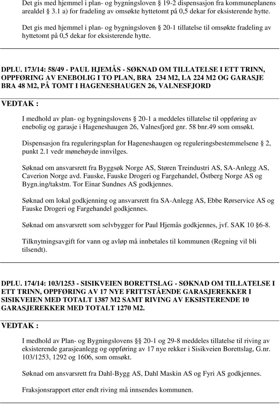 173/14: 58/49 - PAUL HJEMÅS - SØKNAD OM TILLATELSE I ETT TRINN, OPPFØRING AV ENEBOLIG I TO PLAN, BRA 234 M2, LA 224 M2 OG GARASJE BRA 48 M2, PÅ TOMT I HAGENESHAUGEN 26, VALNESFJORD VEDTAK : I medhold