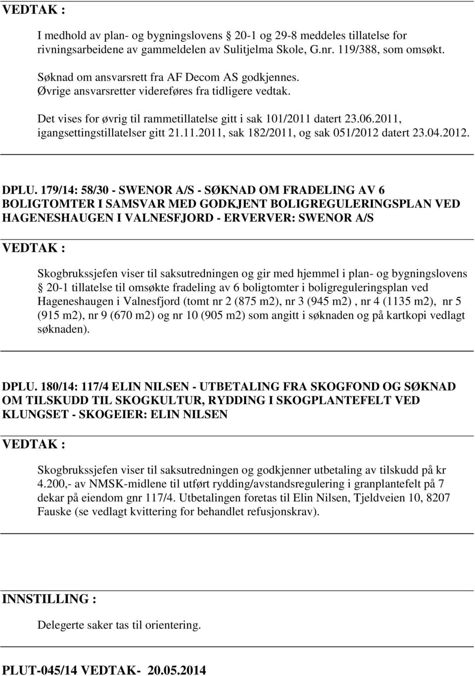 2011, igangsettingstillatelser gitt 21.11.2011, sak 182/2011, og sak 051/2012 datert 23.04.2012. DPLU.