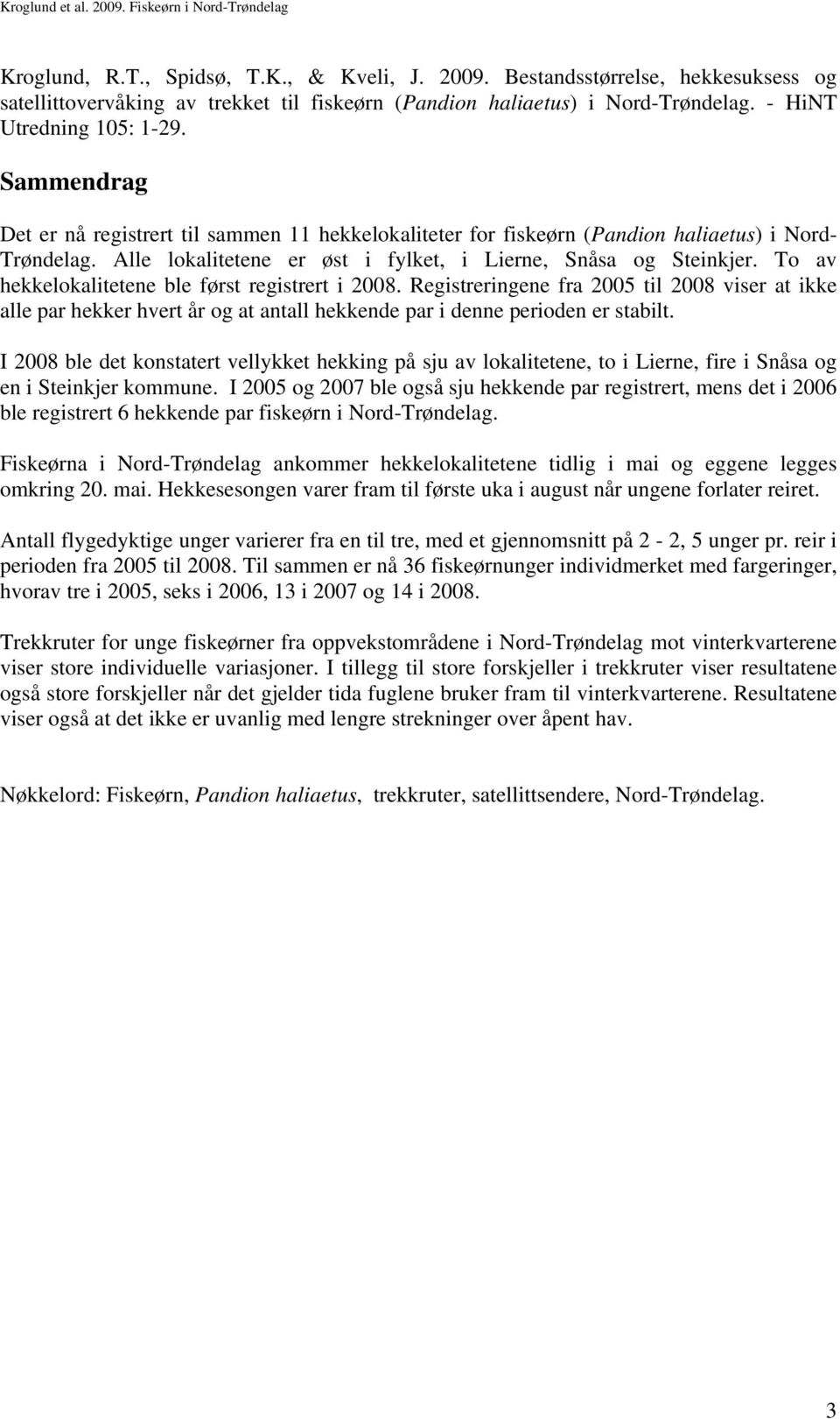 To av hekkelokalitetene ble først registrert i 2008. Registreringene fra 2005 til 2008 viser at ikke alle par hekker hvert år og at antall hekkende par i denne perioden er stabilt.