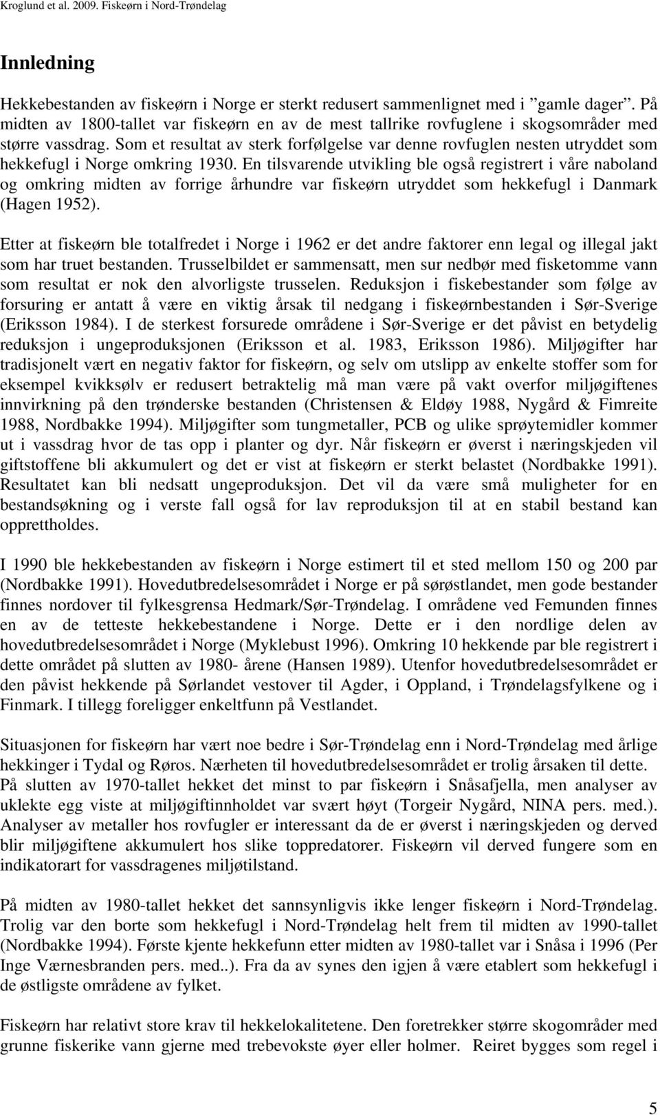 Som et resultat av sterk forfølgelse var denne rovfuglen nesten utryddet som hekkefugl i Norge omkring 1930.