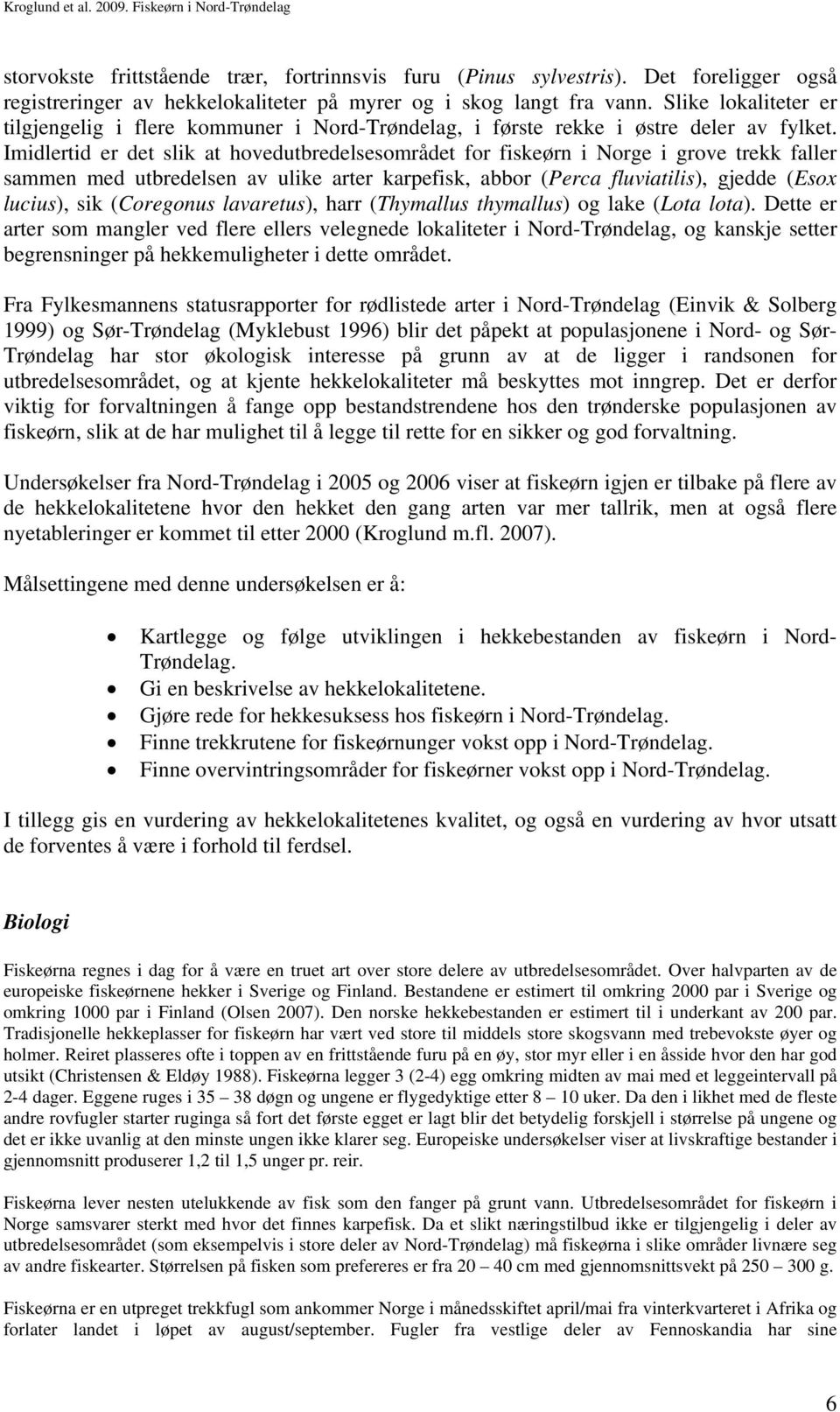 Imidlertid er det slik at hovedutbredelsesområdet for fiskeørn i Norge i grove trekk faller sammen med utbredelsen av ulike arter karpefisk, abbor (Perca fluviatilis), gjedde (Esox lucius), sik