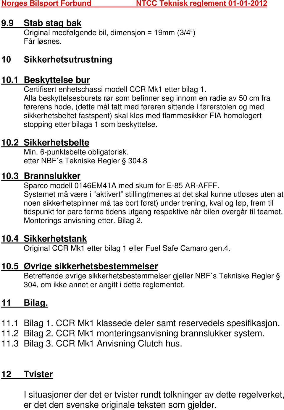 flammesikker FIA homologert stopping etter bilaga 1 som beskyttelse. 10.2 Sikkerhetsbelte Min. 6-punktsbelte obligatorisk. etter NBF s Tekniske Regler 304.8 10.