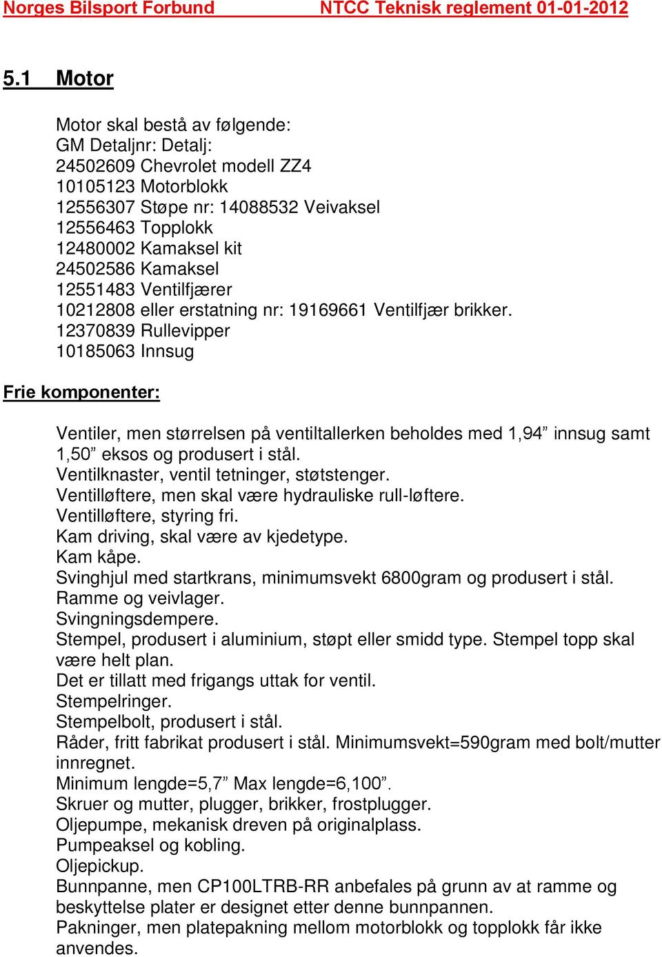 12370839 Rullevipper 10185063 Innsug Frie komponenter: Ventiler, men størrelsen på ventiltallerken beholdes med 1,94 innsug samt 1,50 eksos og produsert i stål.