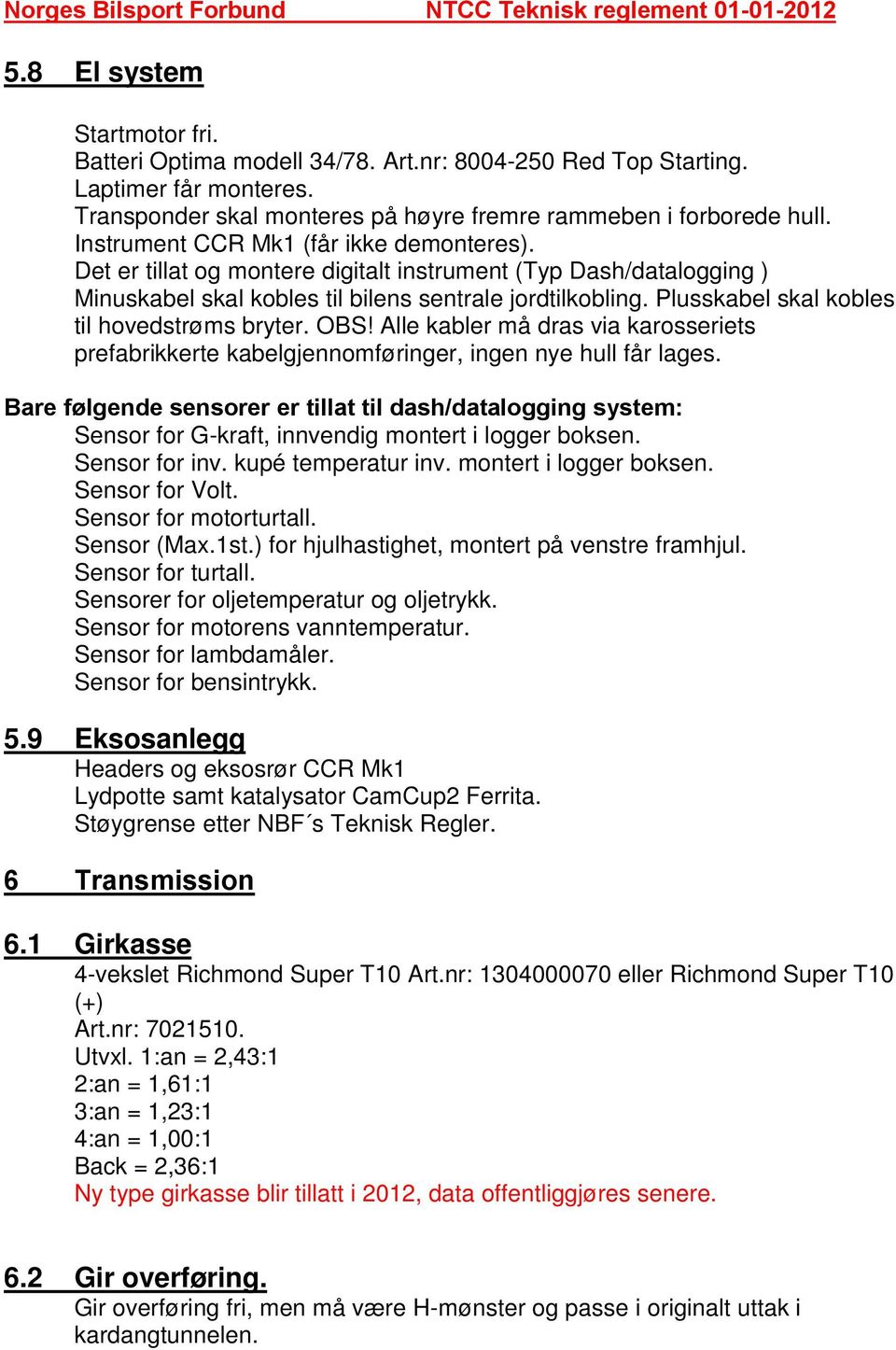 Plusskabel skal kobles til hovedstrøms bryter. OBS! Alle kabler må dras via karosseriets prefabrikkerte kabelgjennomføringer, ingen nye hull får lages.