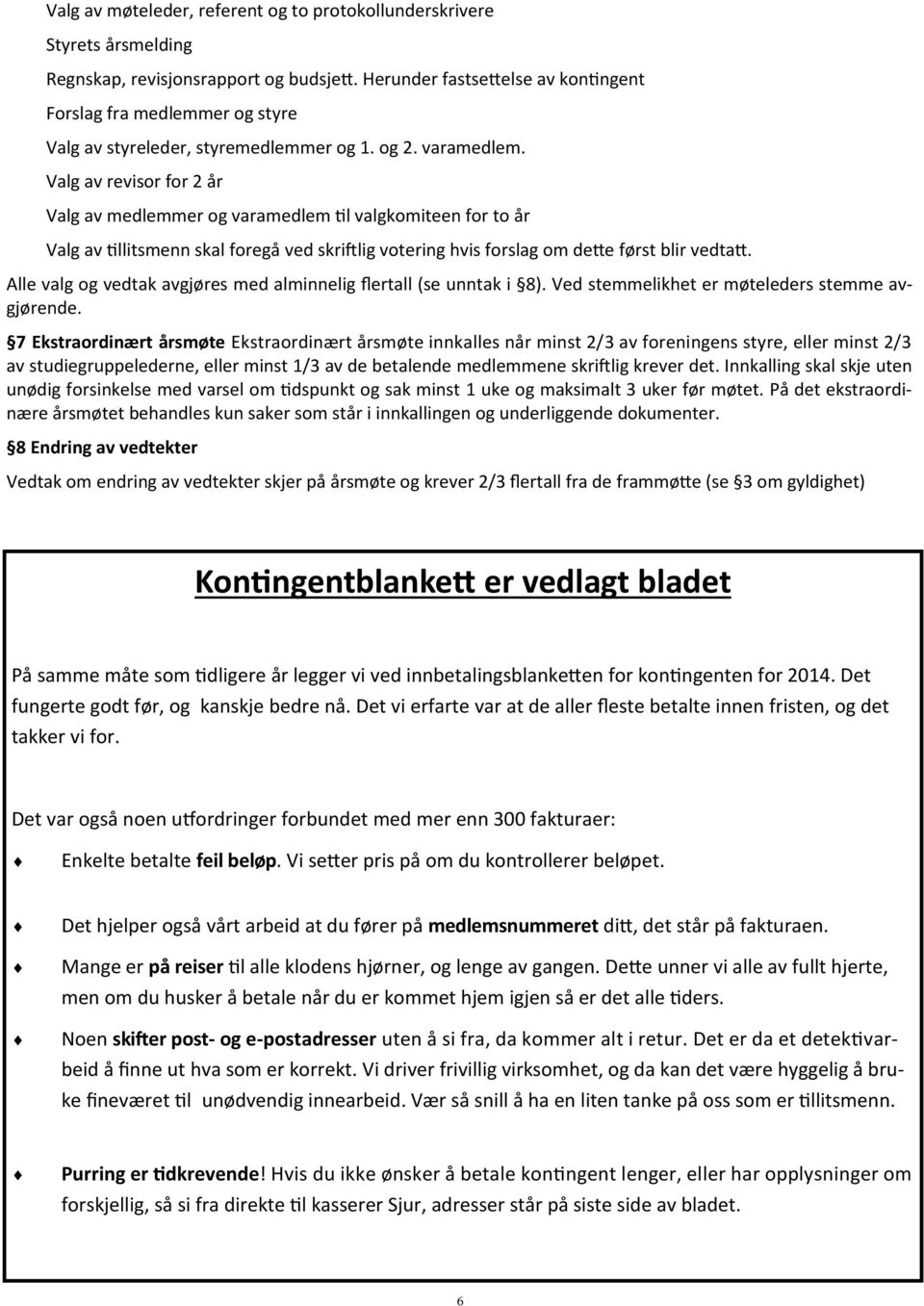 Valg av revisor for 2 år Valg av medlemmer og varamedlem til valgkomiteen for to år Valg av tillitsmenn skal foregå ved skriftlig votering hvis forslag om dette først blir vedtatt.