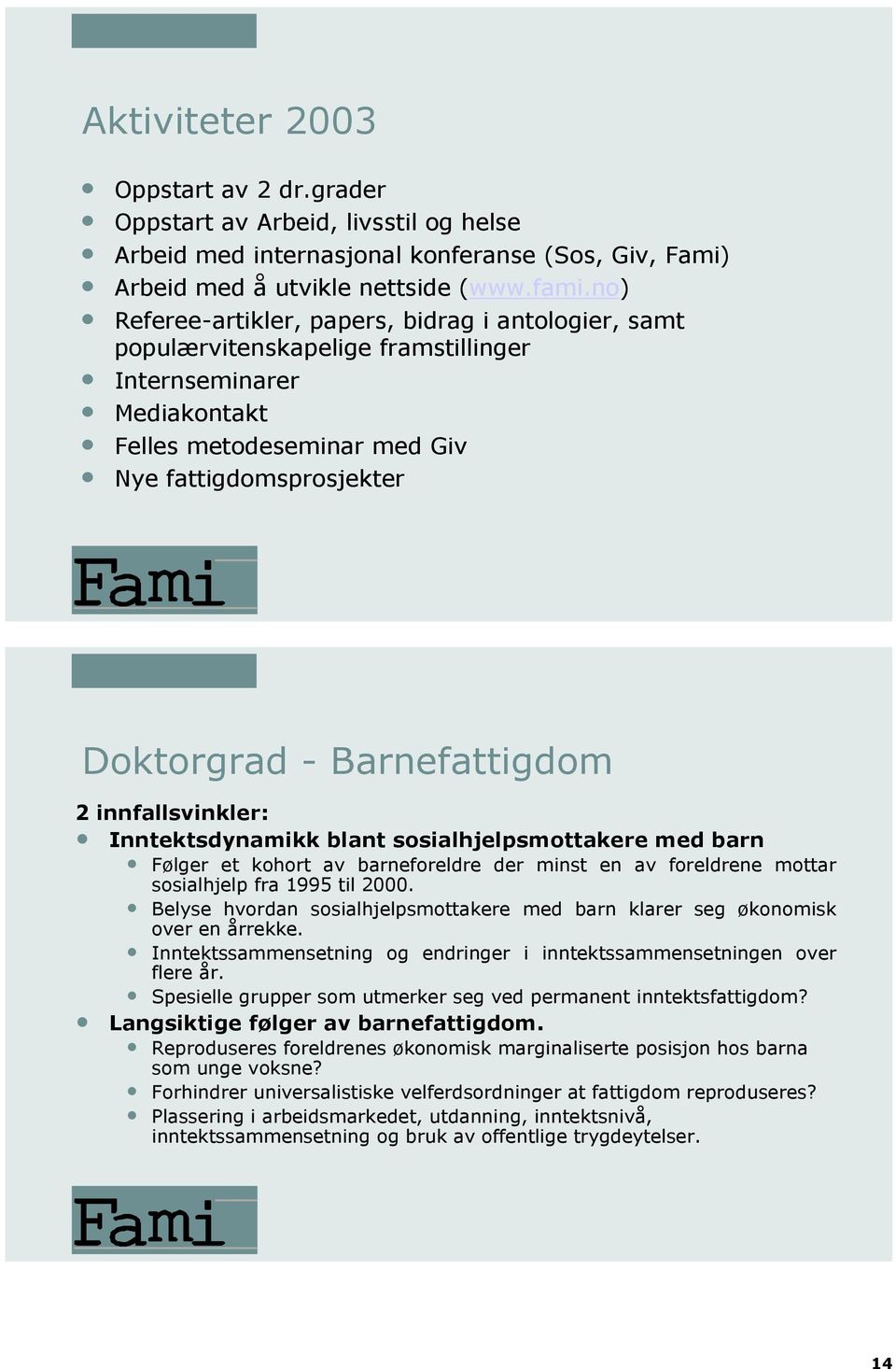 Barnefattigdom 2 innfallsvinkler: Inntektsdynamikk blant sosialhjelpsmottakere med barn Følger et kohort av barneforeldre der minst en av foreldrene mottar sosialhjelp fra 1995 til 2000.