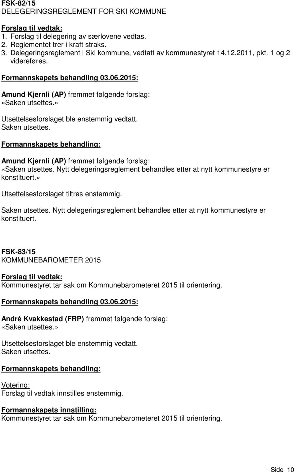 » Utsettelsesforslaget ble enstemmig vedtatt. Saken utsettes. Formannskapets behandling: Amund Kjernli (AP) fremmet følgende forslag: «Saken utsettes.