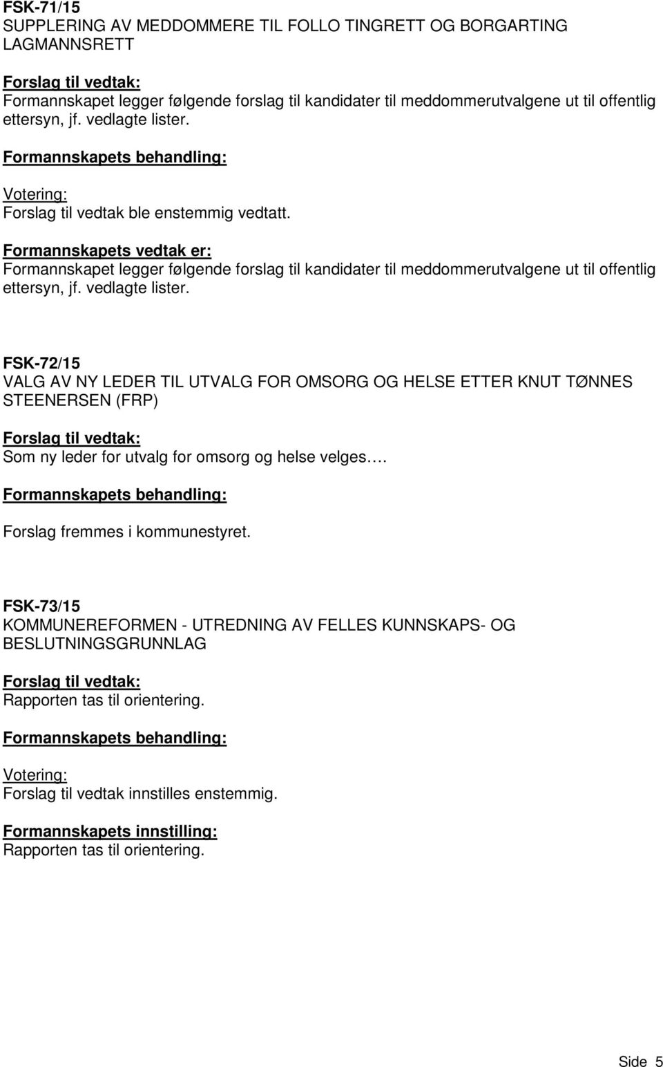 Formannskapets vedtak er: Formannskapet legger følgende forslag til kandidater til meddommerutvalgene ut til offentlig ettersyn, jf. vedlagte lister.