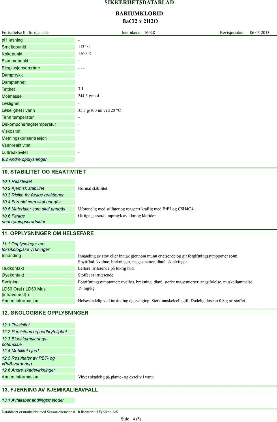 3 Risiko for farlige reaktioner 10.4 Forhold som skal unngås Normal stabilitet. 10.5 Materialer som skal unngås Uforenelig med sulfater og reagerer kraftig med BrF3 og C5H4O4. 10.6 Farlige nedbrytningsprodukter 11.
