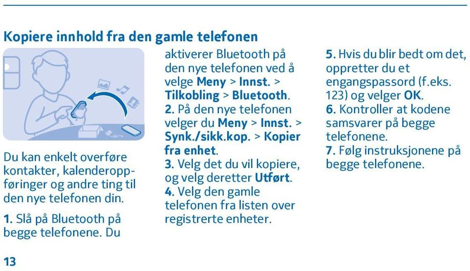 På den nye telefonen velger du Meny > Innst. > Synk./sikk.kop. > Kopier fra enhet. 3. Velg det du vil kopiere, og velg deretter Utført. 4.