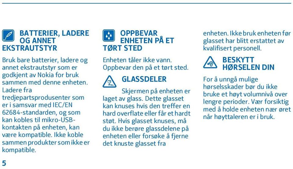 Ikke koble sammen produkter som ikke er kompatible. 5 OPPBEVAR ENHETEN PÅ ET TØRT STED Enheten tåler ikke vann. Oppbevar den på et tørt sted. GLASSDELER Skjermen på enheten er laget av glass.