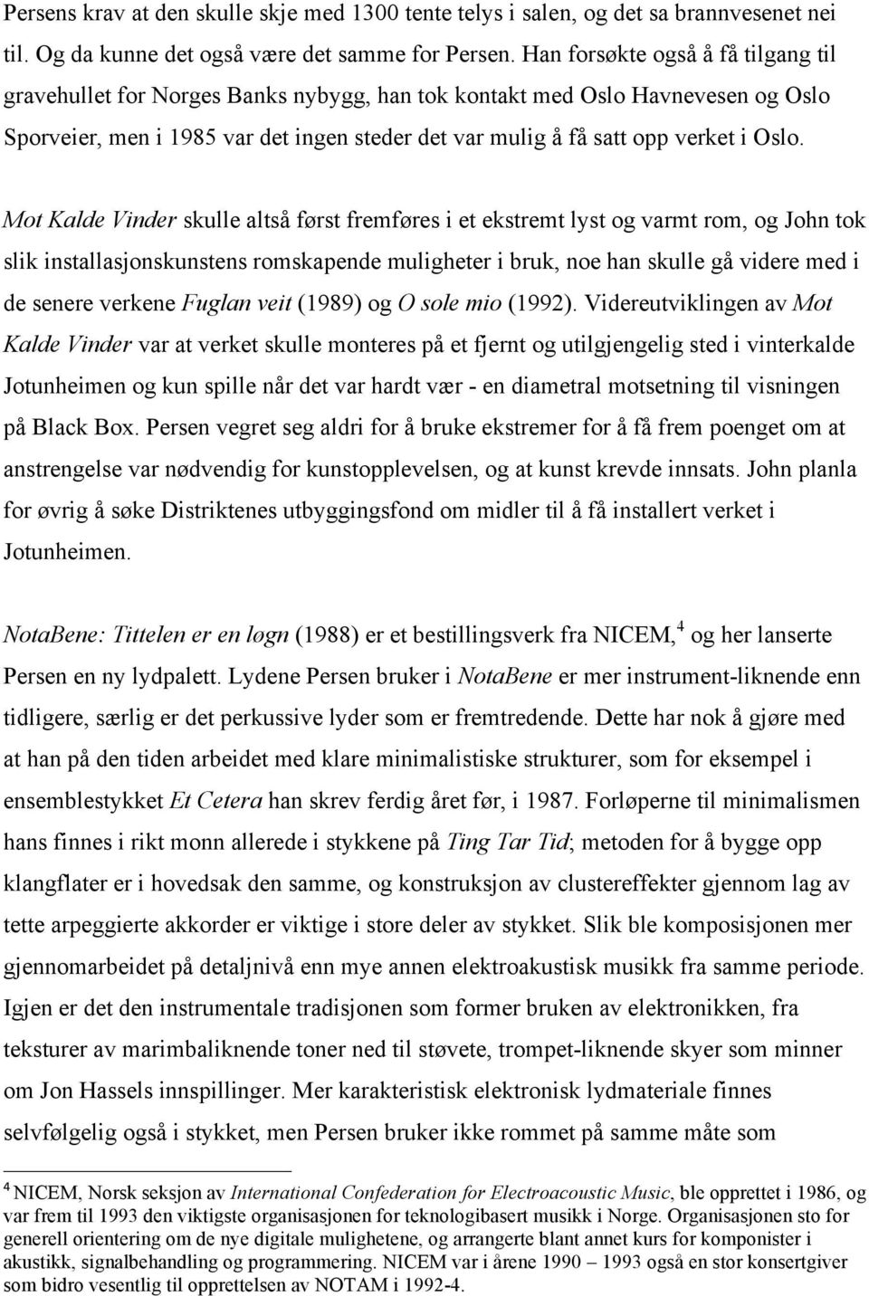 Oslo. Mot Kalde Vinder skulle altså først fremføres i et ekstremt lyst og varmt rom, og John tok slik installasjonskunstens romskapende muligheter i bruk, noe han skulle gå videre med i de senere