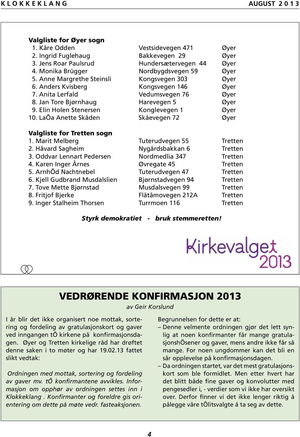 Elin Holen Stenersen Konglevegen 1 Øyer 10. Laila Anette Skåden Skåevegen 72 Øyer Valgliste for Tretten sogn 1. Marit Melberg Tuterudvegen 55 Tretten 2. Håvard Sagheim Nygårdsbakkan 6 Tretten 3.