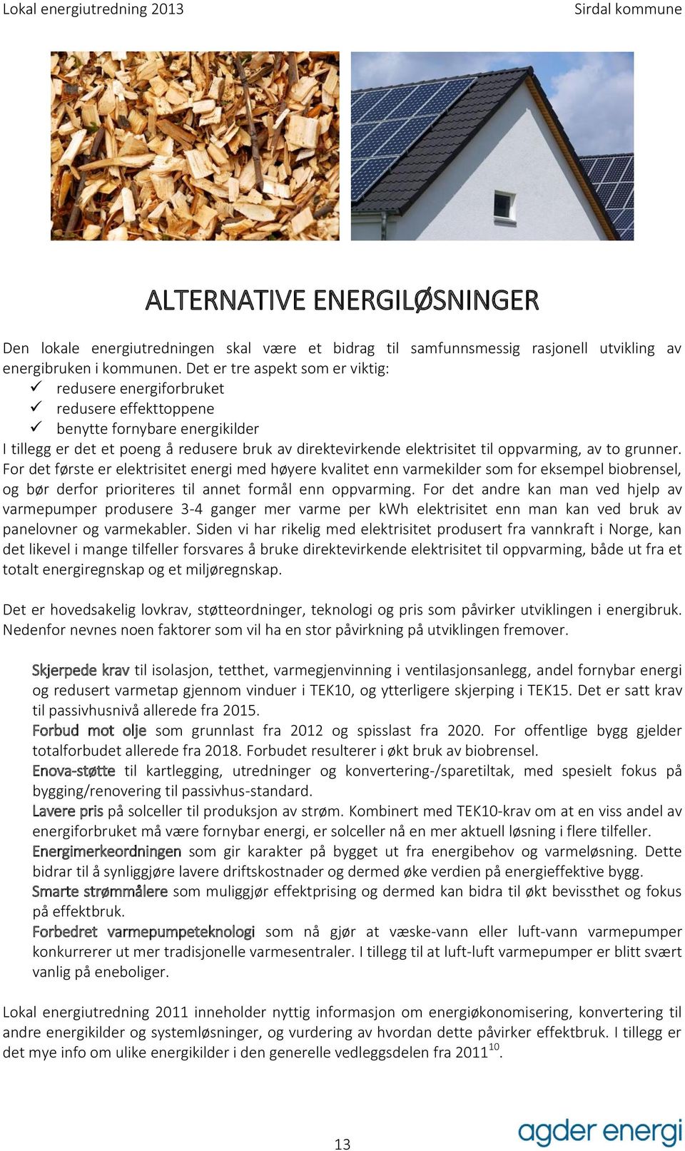 oppvarming, av to grunner. For det første er elektrisitet energi med høyere kvalitet enn varmekilder som for eksempel biobrensel, og bør derfor prioriteres til annet formål enn oppvarming.