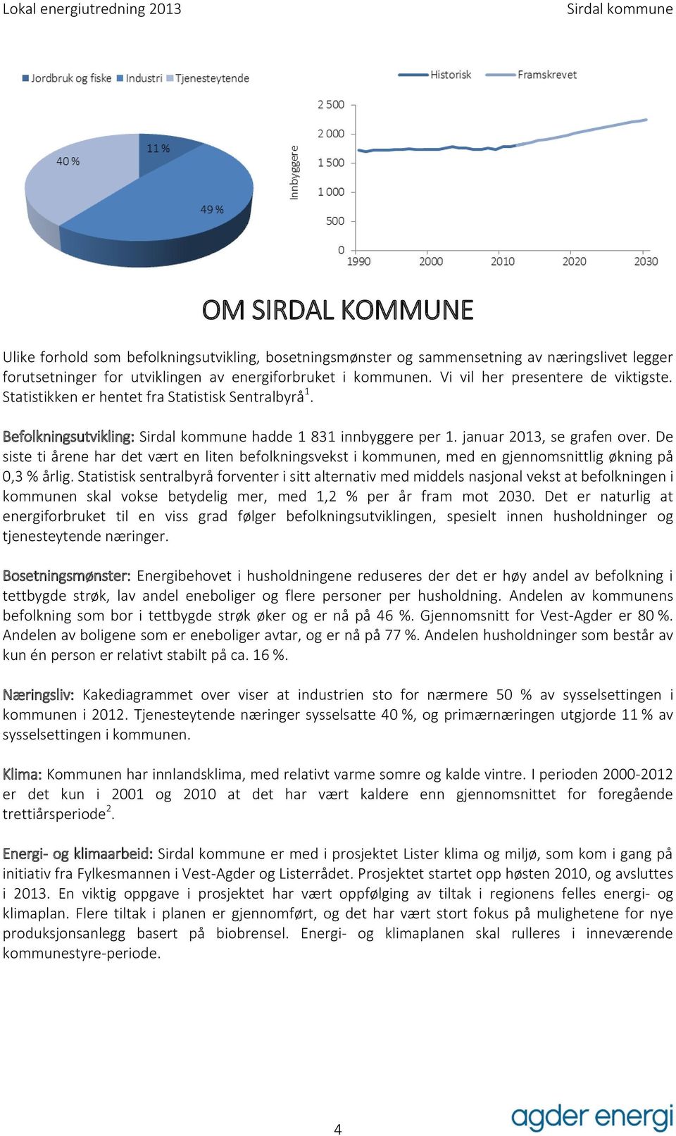 De siste ti årene har det vært en liten befolkningsvekst i kommunen, med en gjennomsnittlig økning på 0,3 % årlig.