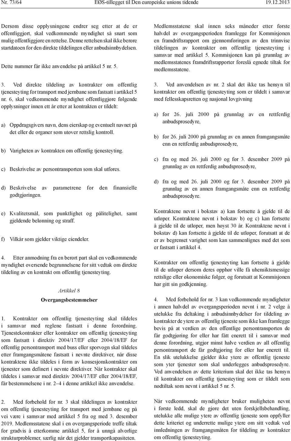 Denne rettelsen skal ikke berøre startdatoen for den direkte tildelingen eller anbudsinnbydelsen. Dette nummer får ikke anvendelse på artikkel 5 nr. 5. 3.