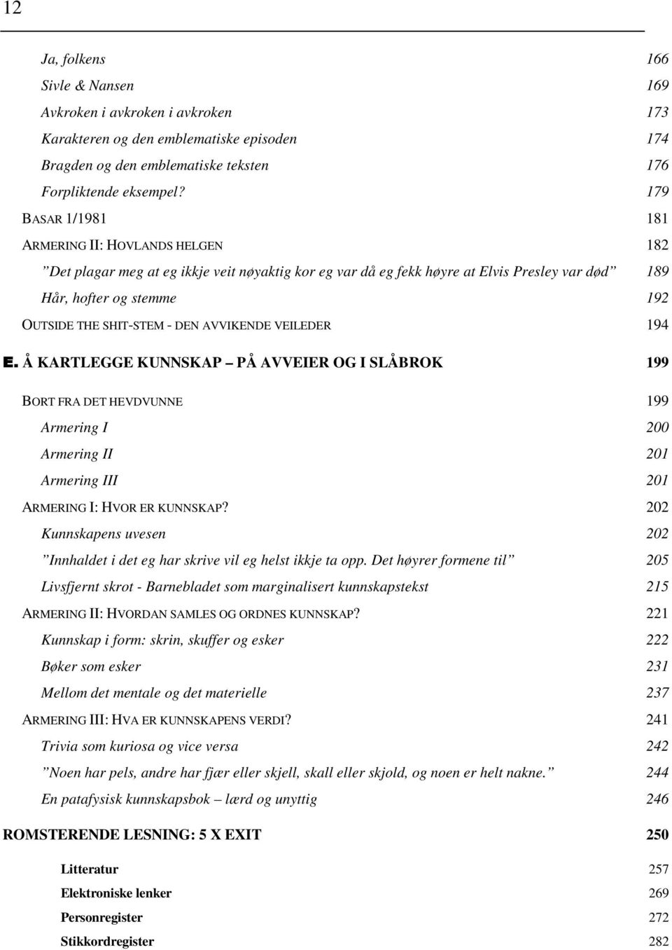 - DEN AVVIKENDE VEILEDER 194 Å KARTLEGGE KUNNSKAP PÅ AVVEIER OG I SLÅBROK 199 BORT FRA DET HEVDVUNNE 199 Armering I 200 Armering II 201 Armering III 201 ARMERING I: HVOR ER KUNNSKAP?