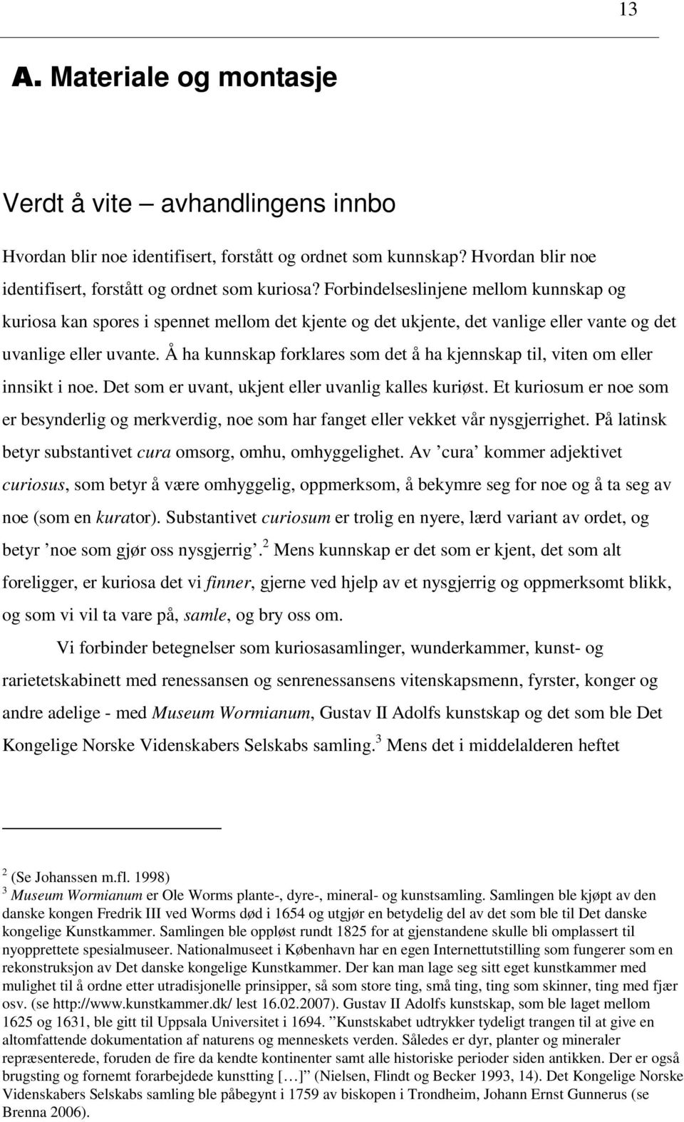 Å ha kunnskap forklares som det å ha kjennskap til, viten om eller innsikt i noe. Det som er uvant, ukjent eller uvanlig kalles kuriøst.