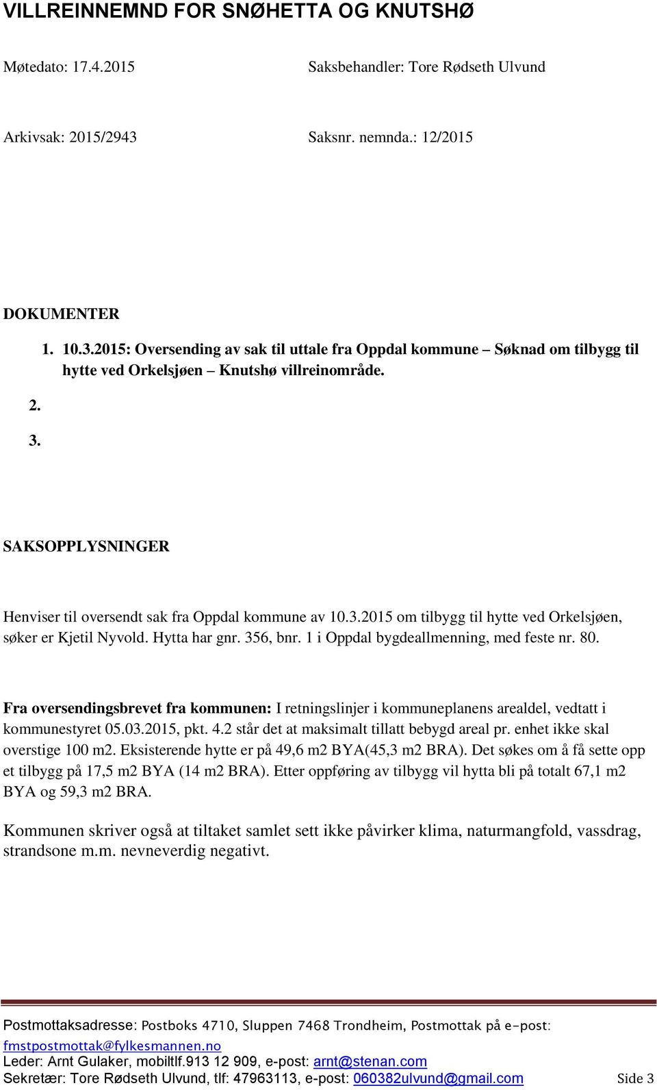 SAKSOPPLYSNINGER Henviser til oversendt sak fra Oppdal kommune av 10.3.2015 om tilbygg til hytte ved Orkelsjøen, søker er Kjetil Nyvold. Hytta har gnr. 356, bnr.