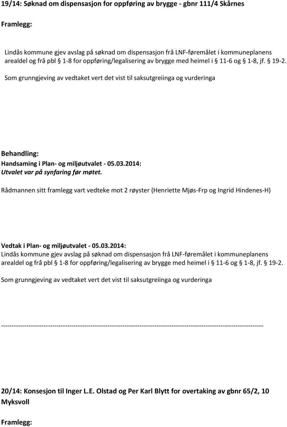 Rådmannen sitt framlegg vart vedteke mot 2 røyster (Henriette Mjøs-Frp og Ingrid Hindenes-H) Lindås kommune gjev avslag på søknad om dispensasjon frå LNF-føremålet i kommuneplanens arealdel og frå