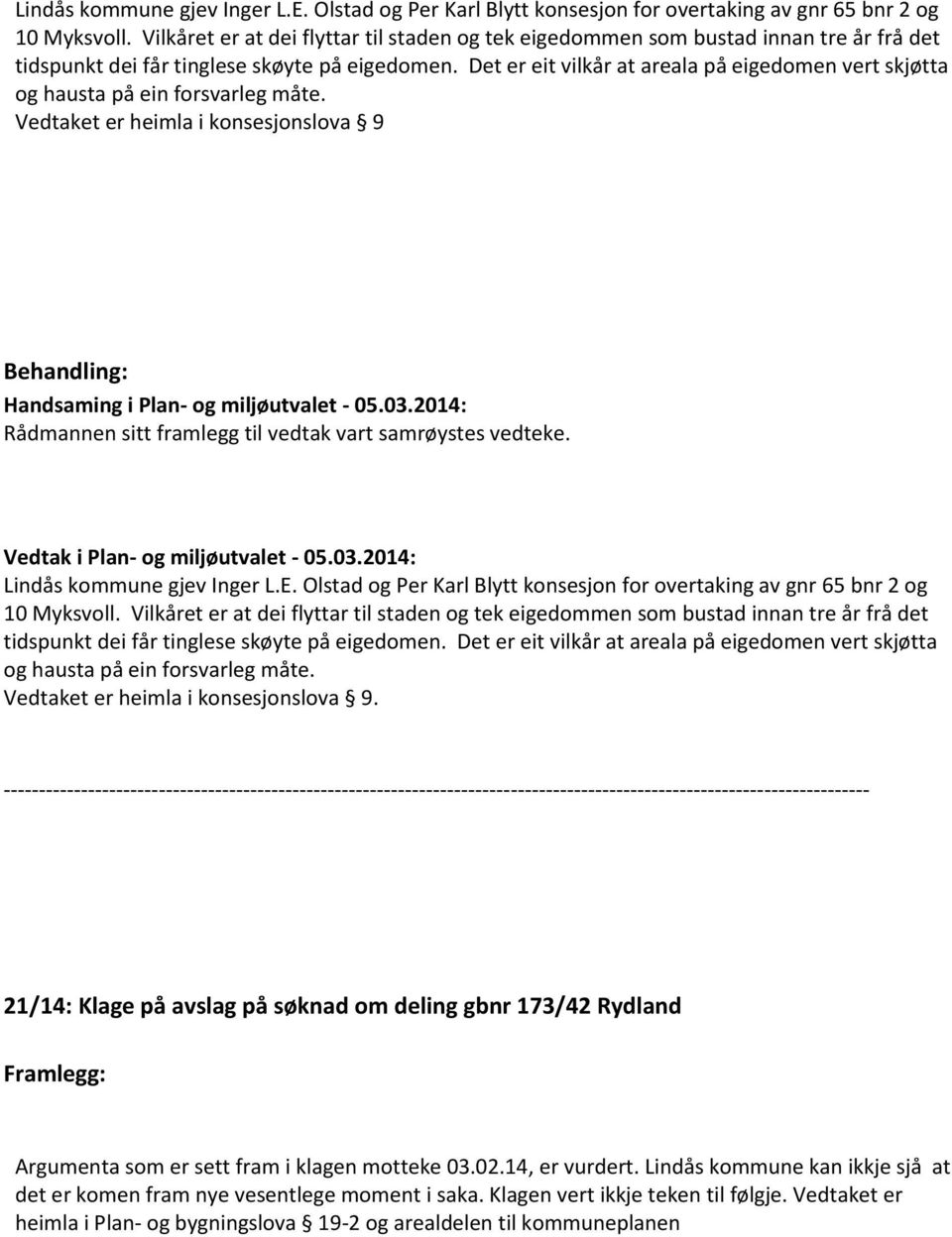 Det er eit vilkår at areala på eigedomen vert skjøtta og hausta på ein forsvarleg måte. Vedtaket er heimla i konsesjonslova 9 Rådmannen sitt framlegg til vedtak vart samrøystes vedteke.