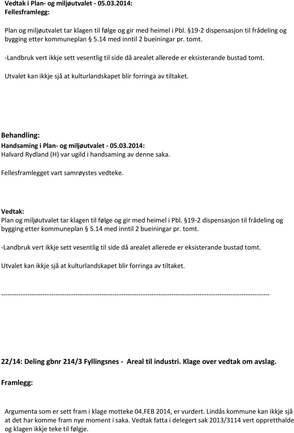 Halvard Rydland (H) var ugild i handsaming av denne saka. Fellesframlegget vart samrøystes vedteke. Vedtak: Plan og miljøutvalet tar klagen til følge og gir med heimel i Pbl.