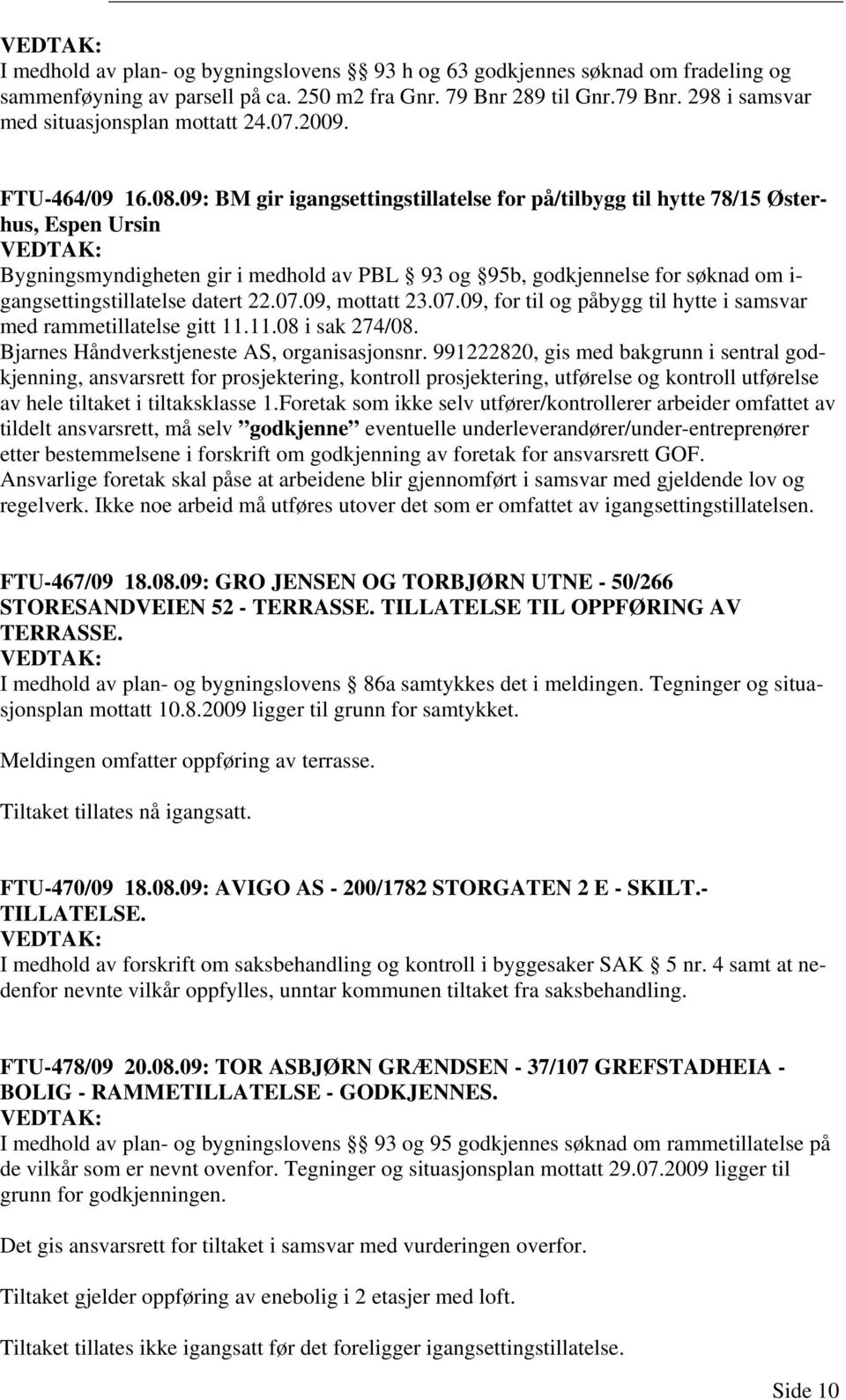 09: BM gir igangsettingstillatelse for på/tilbygg til hytte 78/15 Østerhus, Espen Ursin Bygningsmyndigheten gir i medhold av PBL 93 og 95b, godkjennelse for søknad om i- gangsettingstillatelse datert