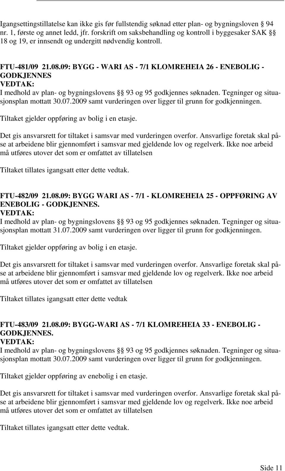 09: BYGG - WARI AS - 7/1 KLOMREHEIA 26 - ENEBOLIG - GODKJENNES I medhold av plan- og bygningslovens 93 og 95 godkjennes søknaden. Tegninger og situasjonsplan mottatt 30.07.