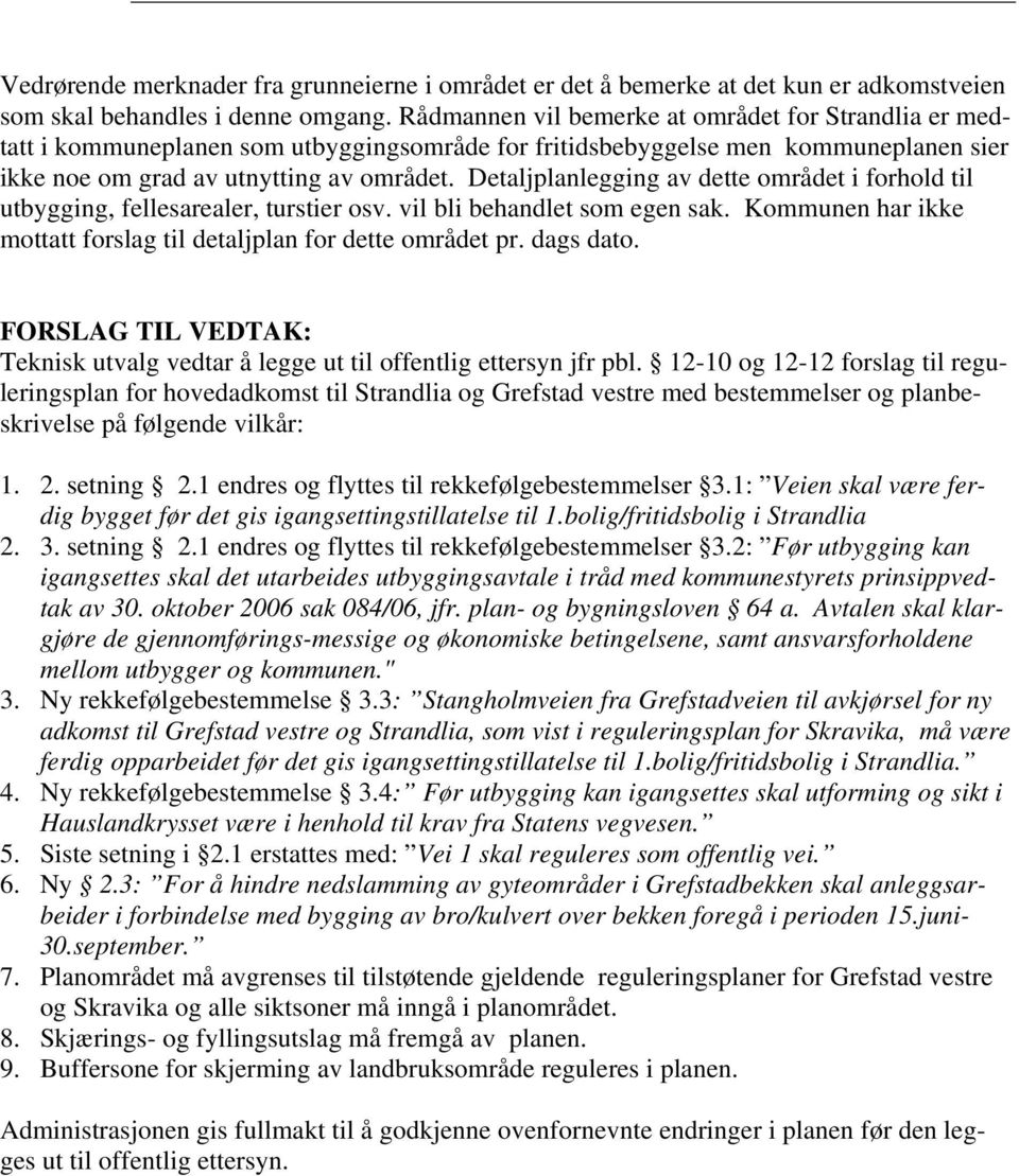 Detaljplanlegging av dette området i forhold til utbygging, fellesarealer, turstier osv. vil bli behandlet som egen sak. Kommunen har ikke mottatt forslag til detaljplan for dette området pr.