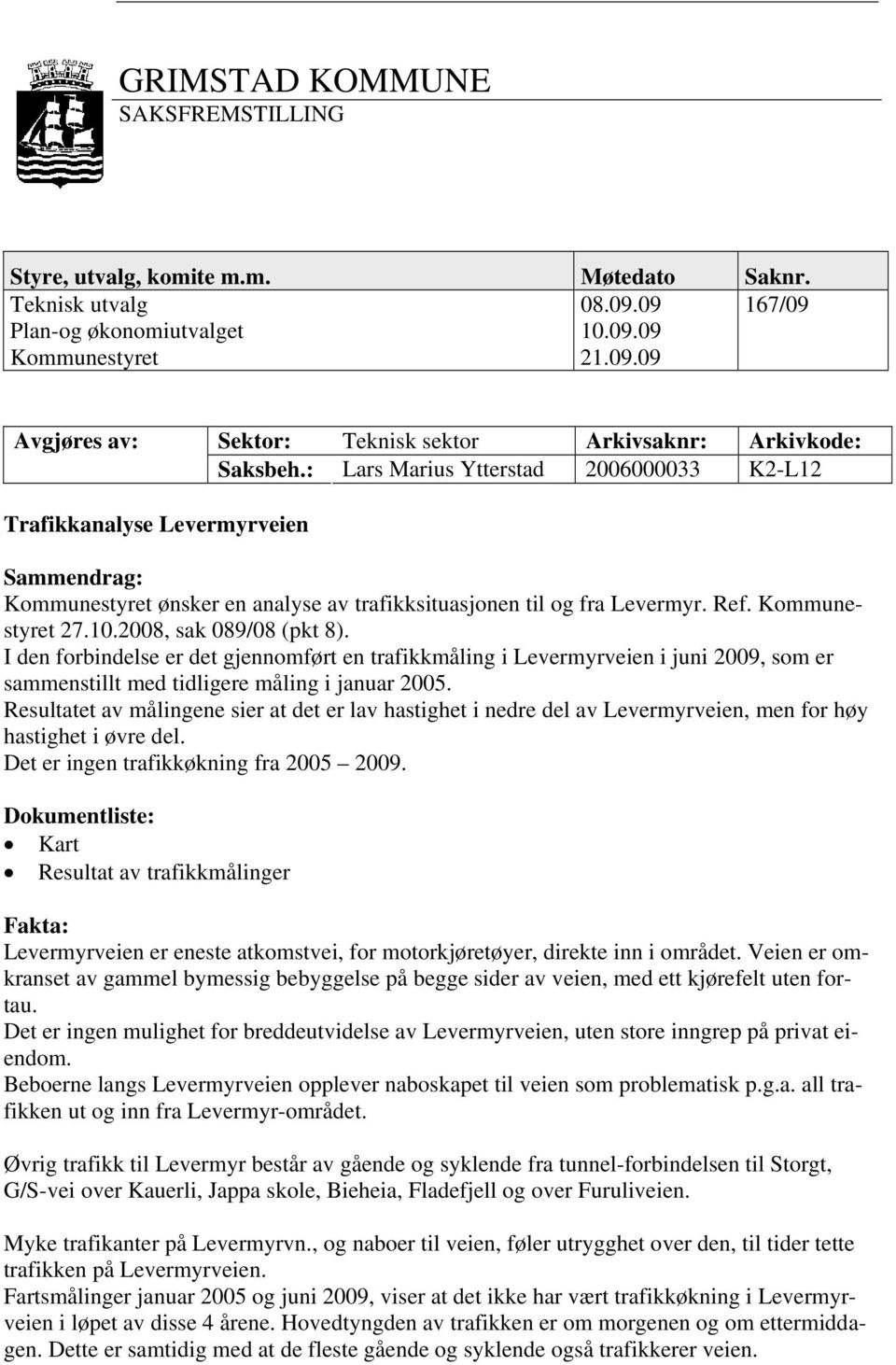 2008, sak 089/08 (pkt 8). I den forbindelse er det gjennomført en trafikkmåling i Levermyrveien i juni 2009, som er sammenstillt med tidligere måling i januar 2005.