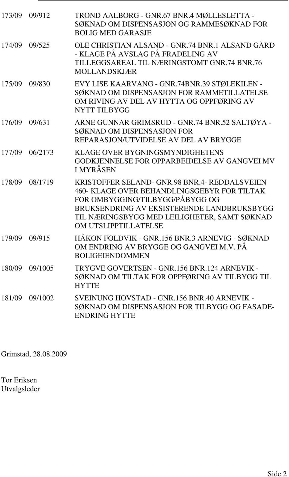 39 STØLEKILEN - SØKNAD OM DISPENSASJON FOR RAMMETILLATELSE OM RIVING AV DEL AV HYTTA OG OPPFØRING AV NYTT TILBYGG 176/09 09/631 ARNE GUNNAR GRIMSRUD - GNR.74 BNR.