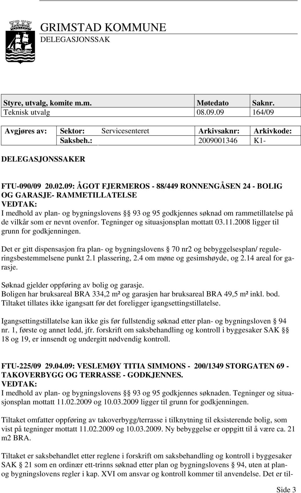 09: ÅGOT FJERMEROS - 88/449 RONNENGÅSEN 24 - BOLIG OG GARASJE- RAMMETILLATELSE I medhold av plan- og bygningslovens 93 og 95 godkjennes søknad om rammetillatelse på de vilkår som er nevnt ovenfor.