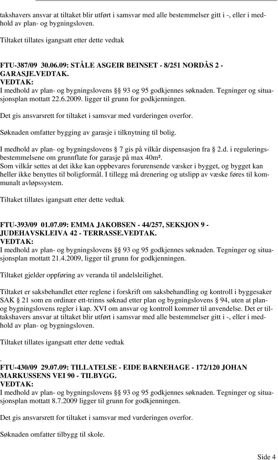 ligger til grunn for godkjenningen. Det gis ansvarsrett for tiltaket i samsvar med vurderingen overfor. Søknaden omfatter bygging av garasje i tilknytning til bolig.