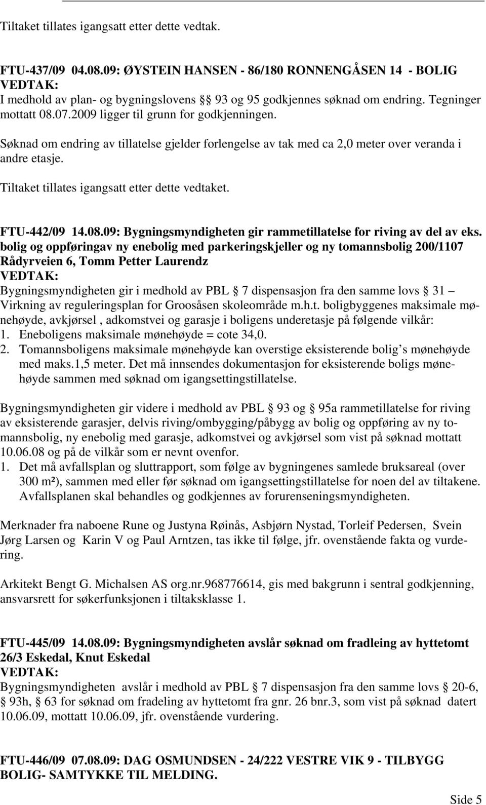 Tiltaket tillates igangsatt etter dette vedtaket. FTU-442/09 14.08.09: Bygningsmyndigheten gir rammetillatelse for riving av del av eks.