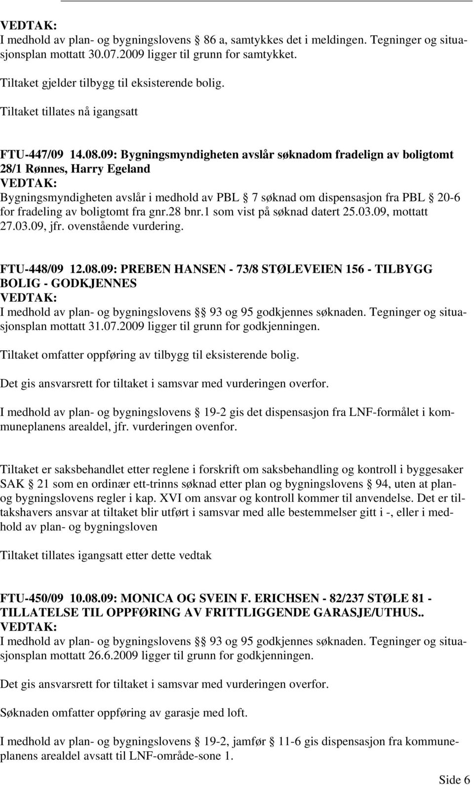 09: Bygningsmyndigheten avslår søknadom fradelign av boligtomt 28/1 Rønnes, Harry Egeland Bygningsmyndigheten avslår i medhold av PBL 7 søknad om dispensasjon fra PBL 20-6 for fradeling av boligtomt