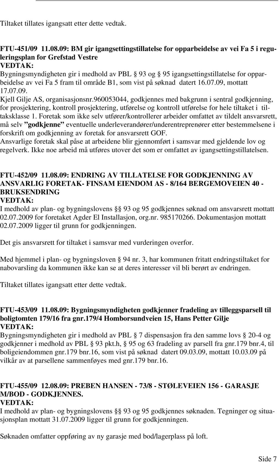 vei Fa 5 fram til område B1, som vist på søknad datert 16.07.09, mottatt 17.07.09. Kjell Gilje AS, organisasjonsnr.