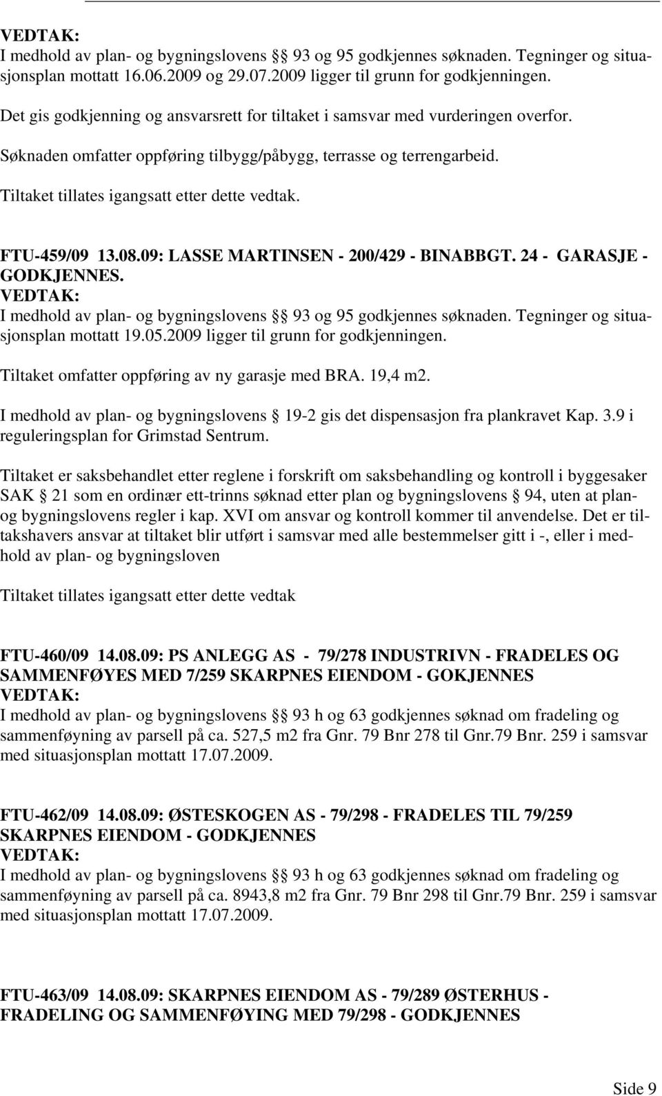 Tiltaket tillates igangsatt etter dette vedtak. FTU-459/09 13.08.09: LASSE MARTINSEN - 200/429 - BINABBGT. 24 - GARASJE - GODKJENNES. I medhold av plan- og bygningslovens 93 og 95 godkjennes søknaden.