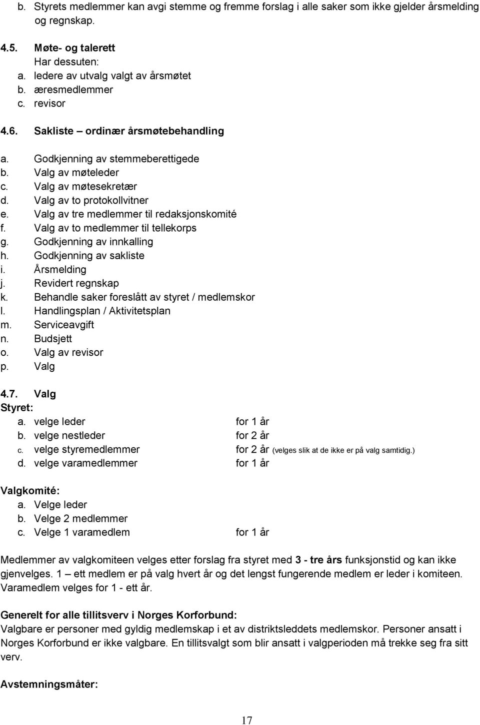 Valg av tre medlemmer til redaksjonskomité f. Valg av to medlemmer til tellekorps g. Godkjenning av innkalling h. Godkjenning av sakliste i. Årsmelding j. Revidert regnskap k.