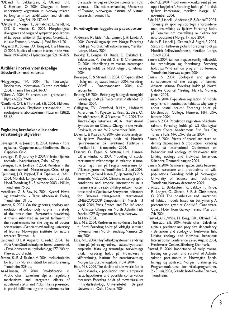 ) in Lake Femund, Norway. - J. Evol. Biol.: 1-20. *Aagaard, K., Solem, J.O., Bongard, T. & Hanssen, O. Studies of aquatic insects in the Atna River 1987-2002. - Hydrobiologia 521: 87-105.