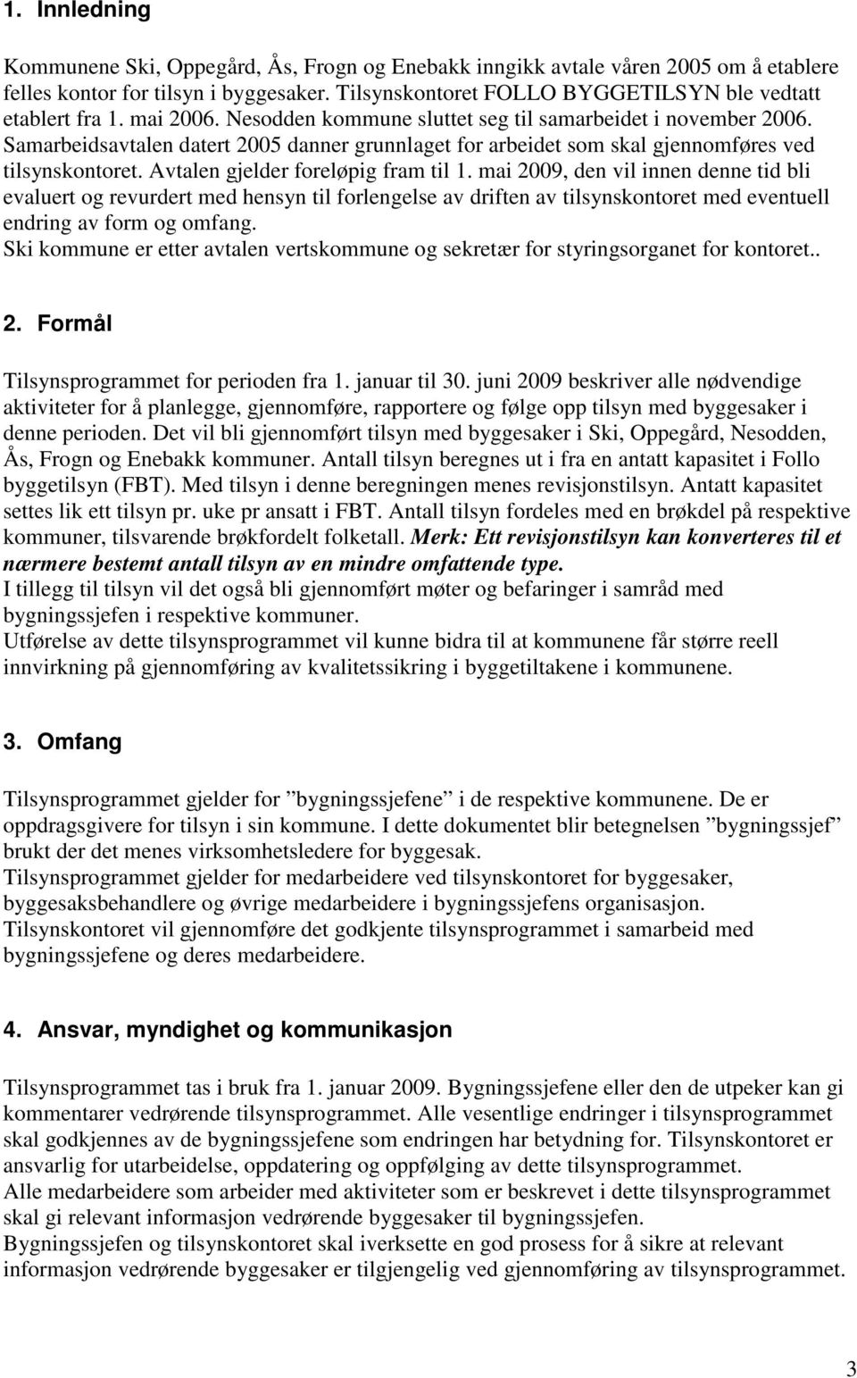 Avtalen gjelder foreløpig fram til 1. mai 2009, den vil innen denne tid bli evaluert og revurdert med hensyn til forlengelse av driften av tilsynskontoret med eventuell endring av form og omfang.