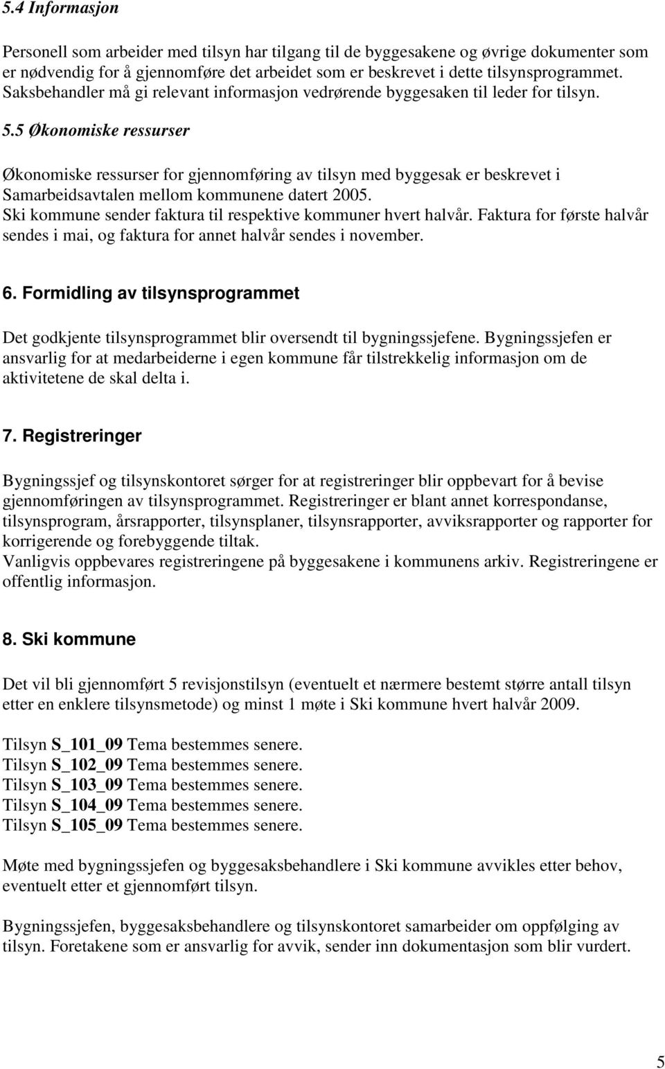 5 Økonomiske ressurser Økonomiske ressurser for gjennomføring av tilsyn med byggesak er beskrevet i Samarbeidsavtalen mellom kommunene datert 2005.