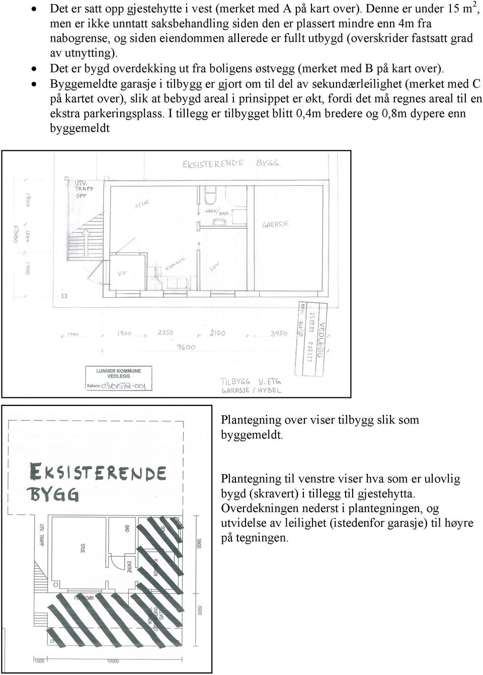 Det er bygd overdekking ut fra boligens østvegg (merket med B på kart over).