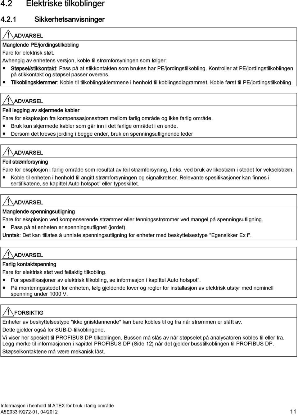 Kontroller at PE/jordingstilkoblingen på stikkontakt og støpsel passer overens. Tilkoblingsklemmer: Koble til tilkoblingsklemmene i henhold til koblingsdiagrammet.