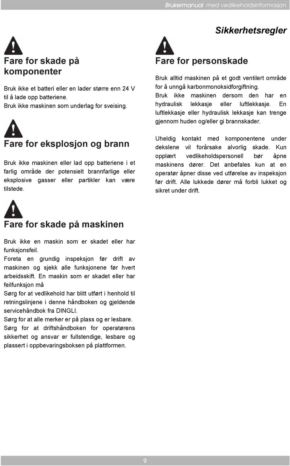 Fare for personskade Bruk alltid maskinen på et godt ventilert område for å unngå karbonmonoksidforgiftning. Bruk ikke maskinen dersom den har en hydraulisk lekkasje eller luftlekkasje.