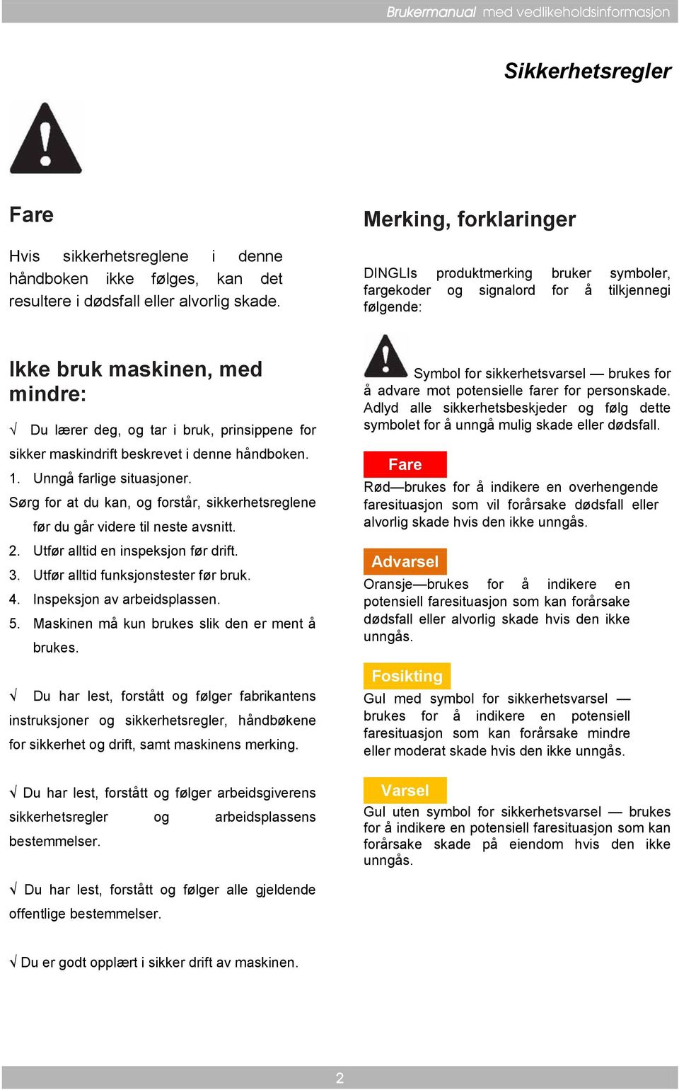 maskindrift beskrevet i denne håndboken. 1. Unngå farlige situasjoner. Sørg for at du kan, og forstår, sikkerhetsreglene før du går videre til neste avsnitt. 2. Utfør alltid en inspeksjon før drift.